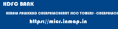 HDFC BANK  KERALA PALAKKAD CHERPALACHERRY SICO TOWERS - CHERPALACHERRY  micr code